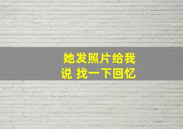 她发照片给我说 找一下回忆